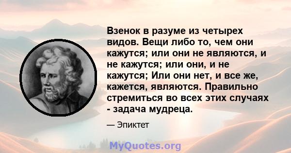 Взенок в разуме из четырех видов. Вещи либо то, чем они кажутся; или они не являются, и не кажутся; или они, и не кажутся; Или они нет, и все же, кажется, являются. Правильно стремиться во всех этих случаях - задача