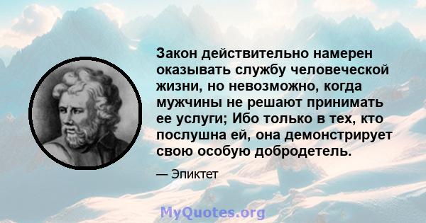 Закон действительно намерен оказывать службу человеческой жизни, но невозможно, когда мужчины не решают принимать ее услуги; Ибо только в тех, кто послушна ей, она демонстрирует свою особую добродетель.