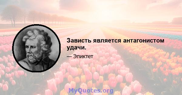 Зависть является антагонистом удачи.