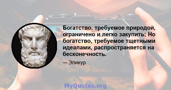 Богатство, требуемое природой, ограничено и легко закупить; Но богатство, требуемое тщетными идеалами, распространяется на бесконечность.