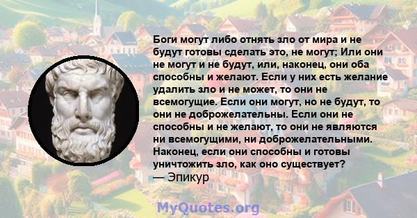 Боги могут либо отнять зло от мира и не будут готовы сделать это, не могут; Или они не могут и не будут, или, наконец, они оба способны и желают. Если у них есть желание удалить зло и не может, то они не всемогущие.