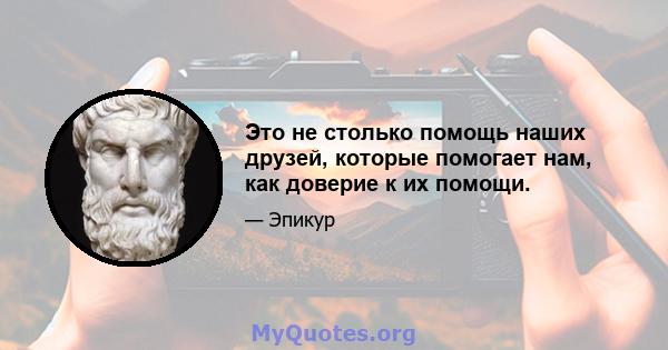 Это не столько помощь наших друзей, которые помогает нам, как доверие к их помощи.