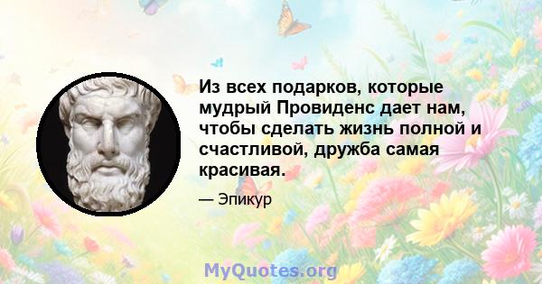 Из всех подарков, которые мудрый Провиденс дает нам, чтобы сделать жизнь полной и счастливой, дружба самая красивая.