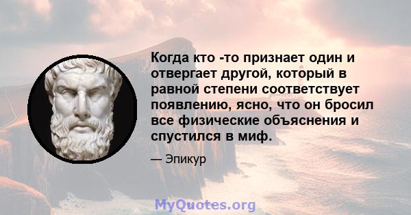 Когда кто -то признает один и отвергает другой, который в равной степени соответствует появлению, ясно, что он бросил все физические объяснения и спустился в миф.