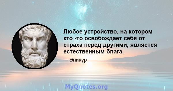 Любое устройство, на котором кто -то освобождает себя от страха перед другими, является естественным блага.