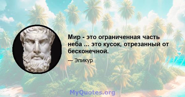 Мир - это ограниченная часть неба ... это кусок, отрезанный от бесконечной.