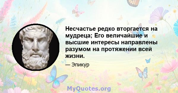 Несчастье редко вторгается на мудреца; Его величайшие и высшие интересы направлены разумом на протяжении всей жизни.