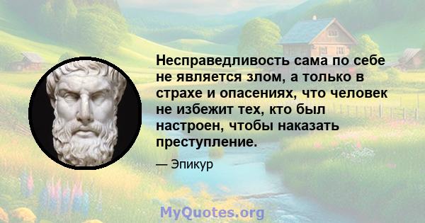 Несправедливость сама по себе не является злом, а только в страхе и опасениях, что человек не избежит тех, кто был настроен, чтобы наказать преступление.