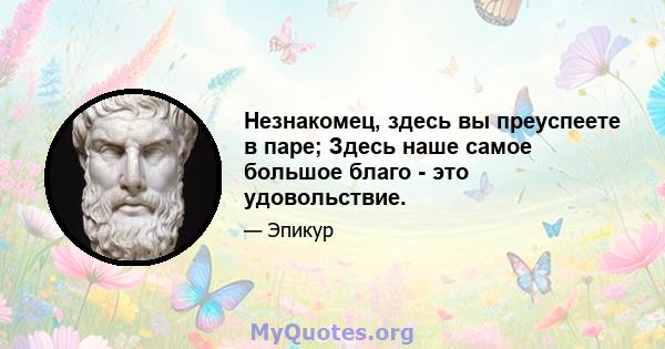 Незнакомец, здесь вы преуспеете в паре; Здесь наше самое большое благо - это удовольствие.