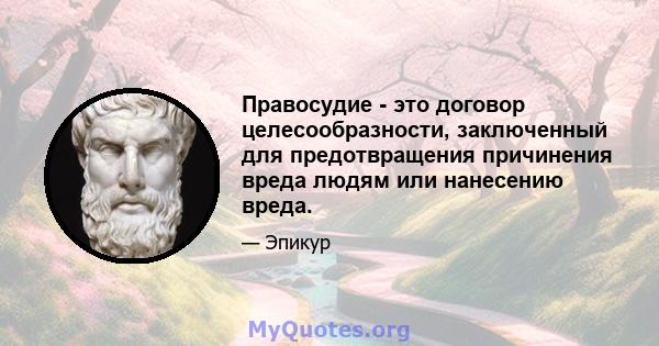 Правосудие - это договор целесообразности, заключенный для предотвращения причинения вреда людям или нанесению вреда.