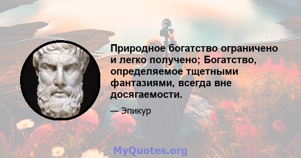 Природное богатство ограничено и легко получено; Богатство, определяемое тщетными фантазиями, всегда вне досягаемости.