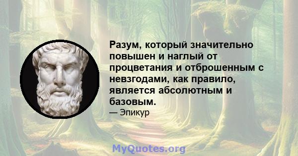 Разум, который значительно повышен и наглый от процветания и отброшенным с невзгодами, как правило, является абсолютным и базовым.