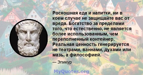 Роскошная еда и напитки, ни в коем случае не защищайте вас от вреда. Богатство за пределами того, что естественно, не является более использованным, чем переполненный контейнер. Реальная ценность генерируется не