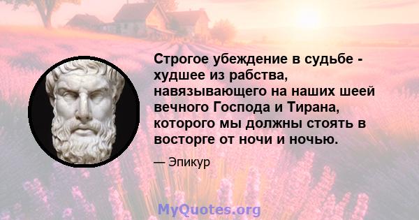 Строгое убеждение в судьбе - худшее из рабства, навязывающего на наших шеей вечного Господа и Тирана, которого мы должны стоять в восторге от ночи и ночью.