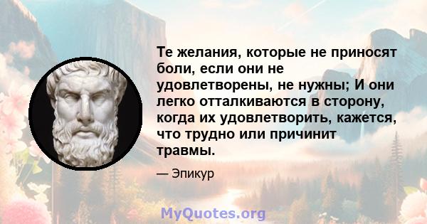 Те желания, которые не приносят боли, если они не удовлетворены, не нужны; И они легко отталкиваются в сторону, когда их удовлетворить, кажется, что трудно или причинит травмы.