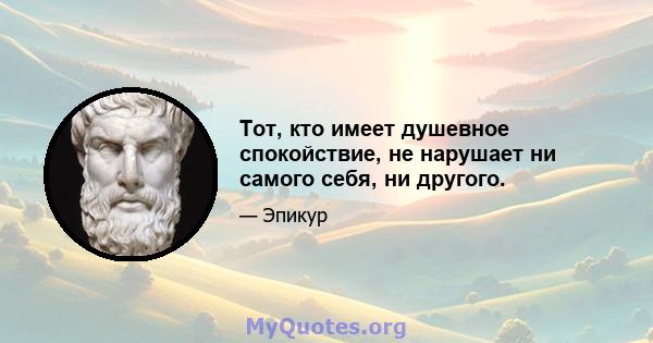 Тот, кто имеет душевное спокойствие, не нарушает ни самого себя, ни другого.