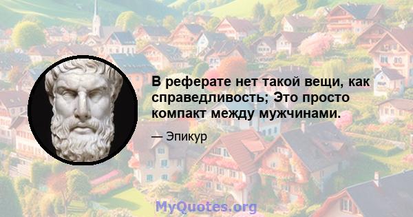 В реферате нет такой вещи, как справедливость; Это просто компакт между мужчинами.