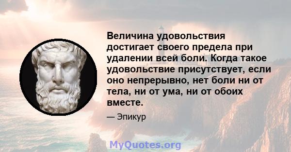 Величина удовольствия достигает своего предела при удалении всей боли. Когда такое удовольствие присутствует, если оно непрерывно, нет боли ни от тела, ни от ума, ни от обоих вместе.