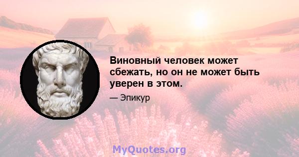 Виновный человек может сбежать, но он не может быть уверен в этом.