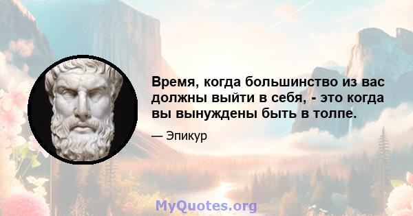 Время, когда большинство из вас должны выйти в себя, - это когда вы вынуждены быть в толпе.