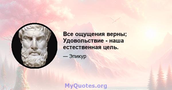 Все ощущения верны; Удовольствие - наша естественная цель.