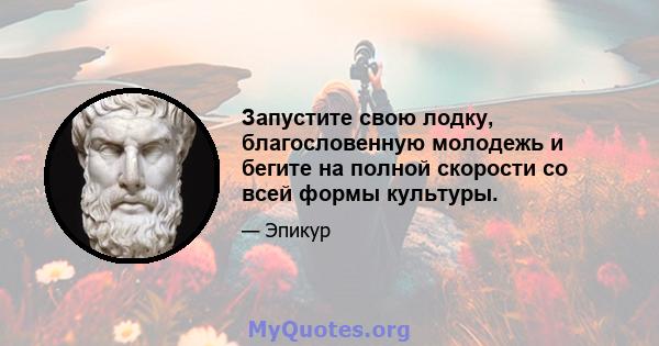 Запустите свою лодку, благословенную молодежь и бегите на полной скорости со всей формы культуры.