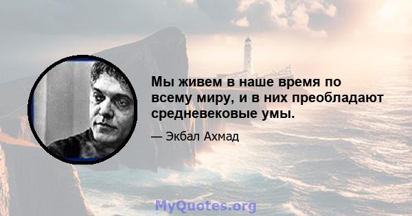 Мы живем в наше время по всему миру, и в них преобладают средневековые умы.