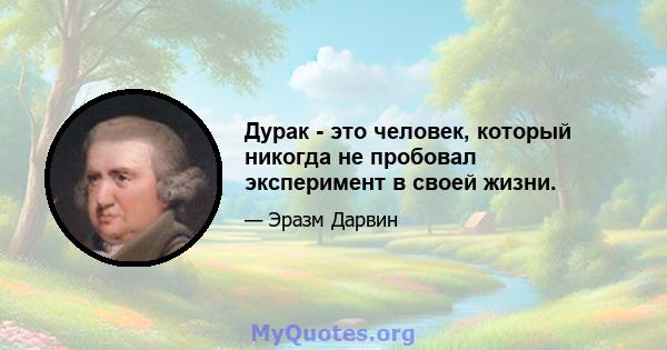 Дурак - это человек, который никогда не пробовал эксперимент в своей жизни.