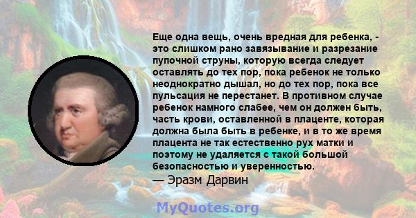 Еще одна вещь, очень вредная для ребенка, - это слишком рано завязывание и разрезание пупочной струны, которую всегда следует оставлять до тех пор, пока ребенок не только неоднократно дышал, но до тех пор, пока все