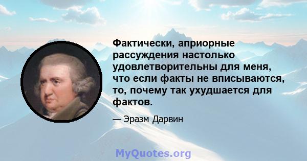 Фактически, априорные рассуждения настолько удовлетворительны для меня, что если факты не вписываются, то, почему так ухудшается для фактов.