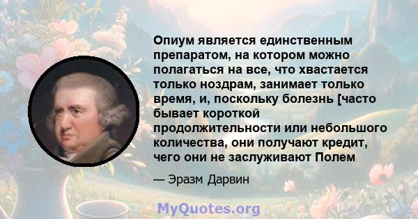 Опиум является единственным препаратом, на котором можно полагаться на все, что хвастается только ноздрам, занимает только время, и, поскольку болезнь [часто бывает короткой продолжительности или небольшого количества,