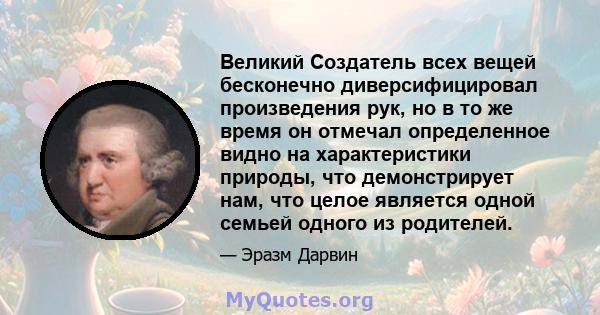 Великий Создатель всех вещей бесконечно диверсифицировал произведения рук, но в то же время он отмечал определенное видно на характеристики природы, что демонстрирует нам, что целое является одной семьей одного из