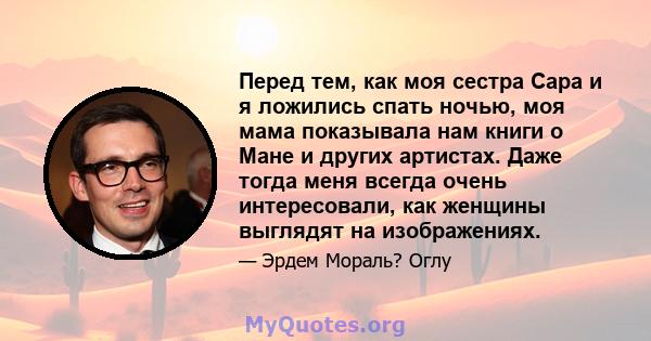 Перед тем, как моя сестра Сара и я ложились спать ночью, моя мама показывала нам книги о Мане и других артистах. Даже тогда меня всегда очень интересовали, как женщины выглядят на изображениях.