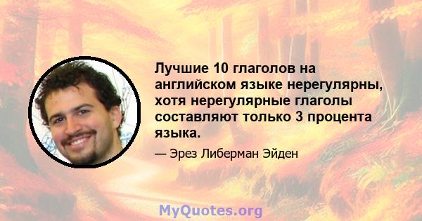 Лучшие 10 глаголов на английском языке нерегулярны, хотя нерегулярные глаголы составляют только 3 процента языка.