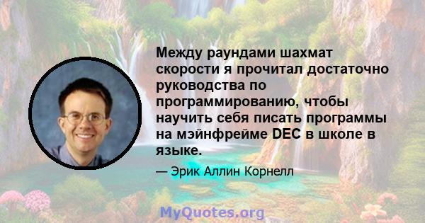 Между раундами шахмат скорости я прочитал достаточно руководства по программированию, чтобы научить себя писать программы на мэйнфрейме DEC в школе в языке.