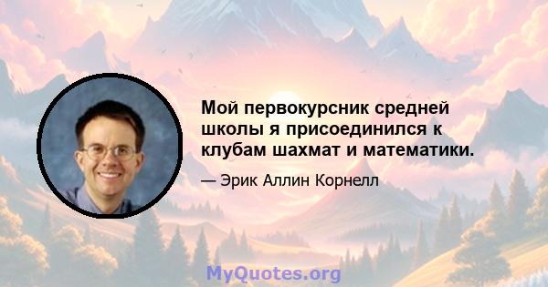 Мой первокурсник средней школы я присоединился к клубам шахмат и математики.