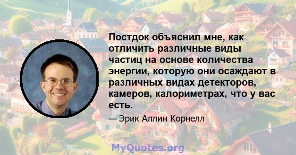 Постдок объяснил мне, как отличить различные виды частиц на основе количества энергии, которую они осаждают в различных видах детекторов, камеров, калориметрах, что у вас есть.