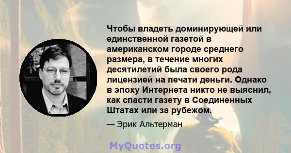 Чтобы владеть доминирующей или единственной газетой в американском городе среднего размера, в течение многих десятилетий была своего рода лицензией на печати деньги. Однако в эпоху Интернета никто не выяснил, как спасти 