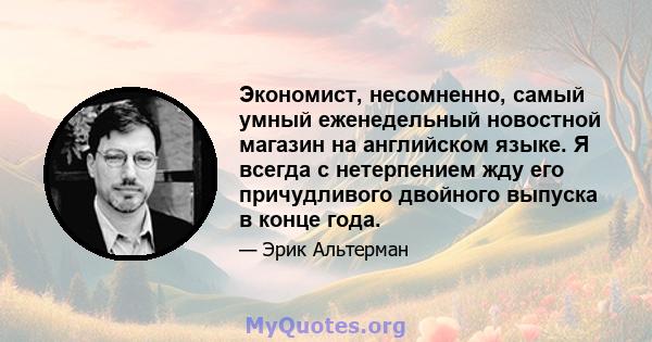 Экономист, несомненно, самый умный еженедельный новостной магазин на английском языке. Я всегда с нетерпением жду его причудливого двойного выпуска в конце года.