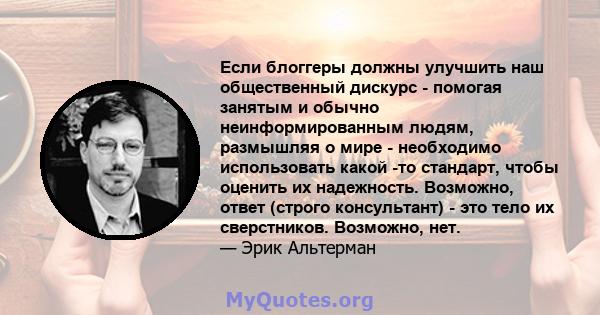 Если блоггеры должны улучшить наш общественный дискурс - помогая занятым и обычно неинформированным людям, размышляя о мире - необходимо использовать какой -то стандарт, чтобы оценить их надежность. Возможно, ответ