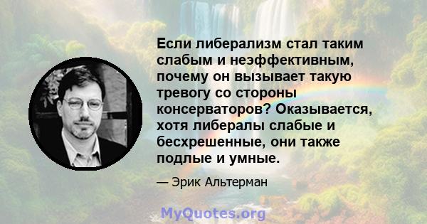 Если либерализм стал таким слабым и неэффективным, почему он вызывает такую ​​тревогу со стороны консерваторов? Оказывается, хотя либералы слабые и бесхрешенные, они также подлые и умные.