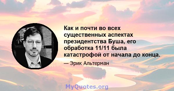 Как и почти во всех существенных аспектах президентства Буша, его обработка 11/11 была катастрофой от начала до конца.