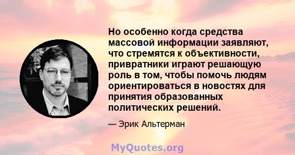 Но особенно когда средства массовой информации заявляют, что стремятся к объективности, привратники играют решающую роль в том, чтобы помочь людям ориентироваться в новостях для принятия образованных политических