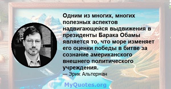 Одним из многих, многих полезных аспектов надвигающейся выдвижения в президенты Барака Обамы является то, что море изменяет его оценки победы в битве за сознание американского внешнего политического учреждения.