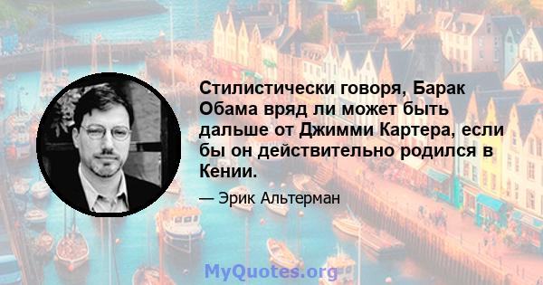 Стилистически говоря, Барак Обама вряд ли может быть дальше от Джимми Картера, если бы он действительно родился в Кении.