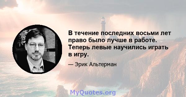 В течение последних восьми лет право было лучше в работе. Теперь левые научились играть в игру.