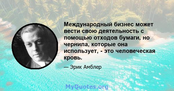 Международный бизнес может вести свою деятельность с помощью отходов бумаги, но чернила, которые она использует, - это человеческая кровь.