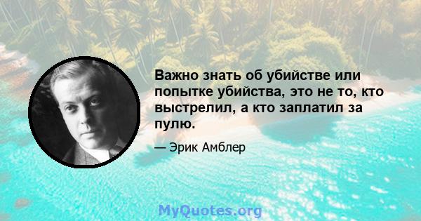 Важно знать об убийстве или попытке убийства, это не то, кто выстрелил, а кто заплатил за пулю.