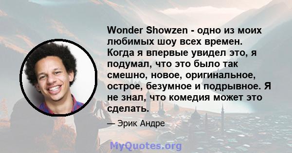 Wonder Showzen - одно из моих любимых шоу всех времен. Когда я впервые увидел это, я подумал, что это было так смешно, новое, оригинальное, острое, безумное и подрывное. Я не знал, что комедия может это сделать.