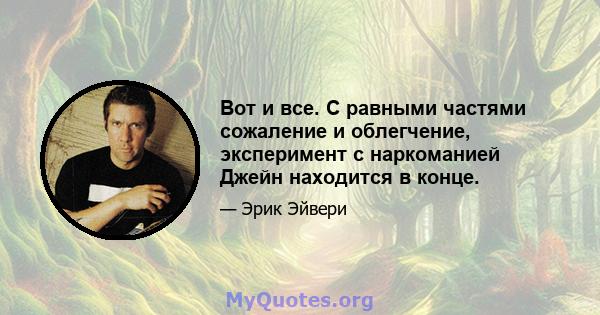 Вот и все. С равными частями сожаление и облегчение, эксперимент с наркоманией Джейн находится в конце.